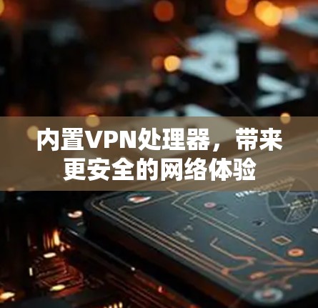 内置VPN处理器，带来更安全的网络体验