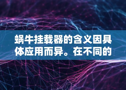 蜗牛挂载器的含义因具体应用而异。在不同的领域中,可能有不同的解释 蜗牛挂载器的含义因具体应用而异。在不同的领域中,可能有不同的解释