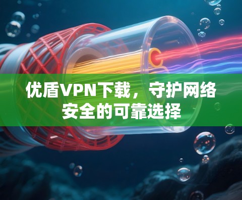 优盾VPN下载，守护网络安全的可靠选择