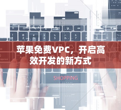 苹果免费VPC，开启高效开发的新方式