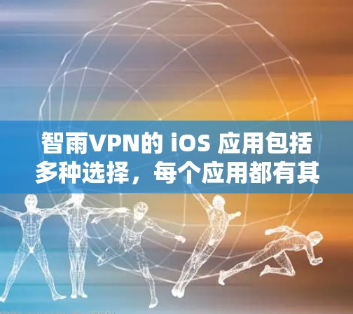智雨VPN的 iOS 应用包括多种选择，每个应用都有其独特的功能和特点。以下是几个常见的智云VPN应用，供你参考