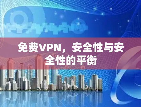 <strong>免费VPN</strong>,安全性与安全性的平衡