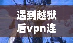 遇到越狱后vpn连不上的问题，可以按照以下步骤进行排查和解决