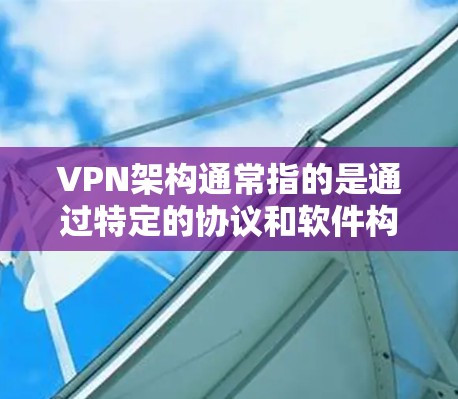 VPN架构通常指的是通过特定的协议和软件构建的VPN网络结构。以下是几种常见的VPN架构软件 VPN架构通常指的是通过特定的协议和软件构建的VPN网络结构。以下是几种常见的VPN架构软件