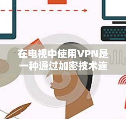在电视中使用VPN是一种通过加密技术连接互联网，隐藏与用户的通信，以访问电视内容的一种方式。以下是使用VPN在电视中的步骤和考虑因素