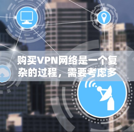 购买VPN网络是一个复杂的过程,需要考虑多方面的因素。以下是一步步的指南,帮助您逐步完成VPN购买和使用