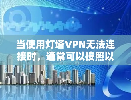 当使用灯塔VPN无法连接时,通常可以按照以下步骤进行排查和解决 当使用灯塔VPN无法连接时,通常可以按照以下步骤进行排查和解决