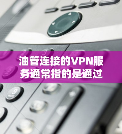 油管连接的VPN服务通常指的是通过VPN平台将国内的视频内容安全地传输到外国,以便用户观看。以下是一些常见且受欢迎的VPN服务 油管连接的VPN服务通常指的是通过VPN平台将国内的视频内容安全地传输到外国,以便用户观看。以下是一些常见且受欢迎的VPN服务