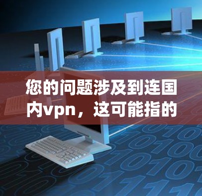 您的问题涉及到连国内vpn,这可能指的是国内用户使用VPN服务连接到国外服务器的情况。为了更好地帮助您,我将分步骤解释相关信息 您的问题涉及到连国内vpn,这可能指的是国内用户使用VPN服务连接到国外服务器的情况。为了更好地帮助您,我将分步骤解释相关信息