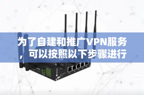 为了自建和推广VPN服务，可以按照以下步骤进行