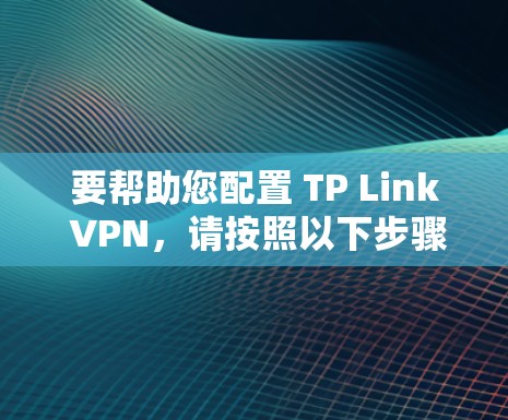 要帮助您配置 TP Link VPN，请按照以下步骤操作