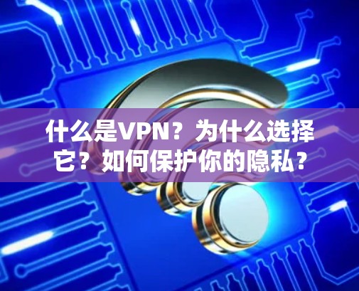 什么是VPN?为什么选择它?如何保护你的隐私? 什么是VPN?为什么选择它?如何保护你的隐私?