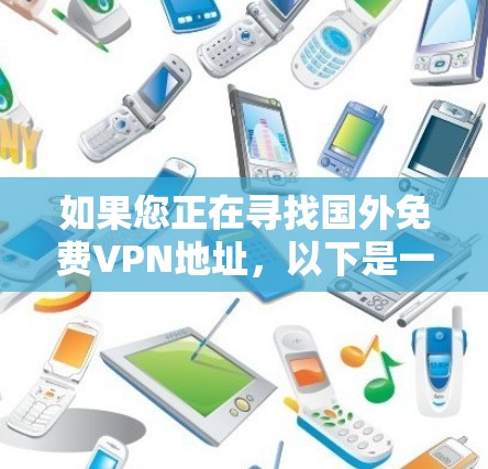 如果您正在寻找国外<strong>免费VPN</strong>地址,以下是一些常见的国外VPN服务网站,尽管这些服务可能有一些限制,但它们可以帮助您访问国际网络
