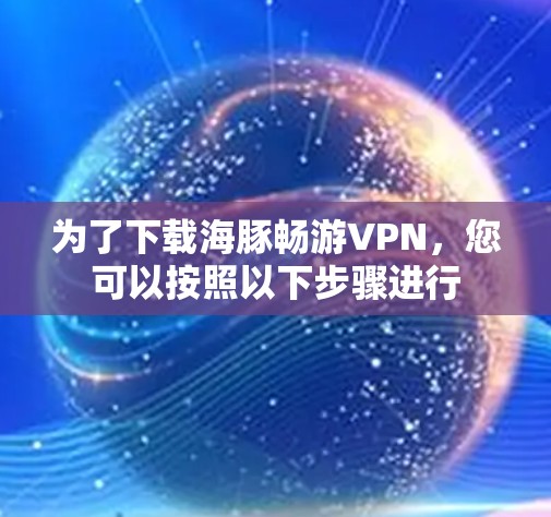 为了下载海豚畅游VPN,您可以按照以下步骤进行 为了下载海豚畅游VPN,您可以按照以下步骤进行