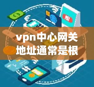 vpn中心网关地址通常是根据具体的地区而有所不同,以下是一些常见的例子 vpn中心网关地址通常是根据具体的地区而有所不同,以下是一些常见的例子