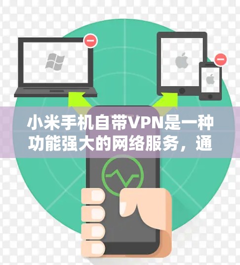 小米手机自带VPN是一种功能强大的网络服务，通常通过Wi-Fi或蓝牙连接到外部VPN提供商，以提供加密的数据传输和娱乐服务。以下是关于小米手机自带VPN的详细介绍