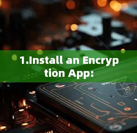 1.Install an Encryption App: 1.Install an Encryption App: