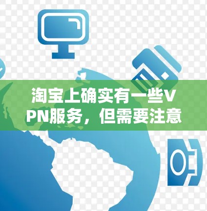 淘宝上确实有一些VPN服务,但需要注意的是,这些服务可能会以付费形式提供,而且需要根据实际情况选择合适的VPN服务