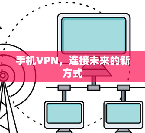 手机VPN,连接未来的新方式 手机VPN,连接未来的新方式