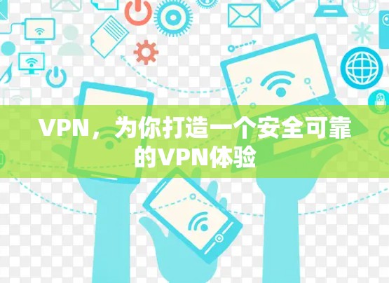 VPN,为你打造一个安全可靠的VPN体验 VPN,为你打造一个安全可靠的VPN体验