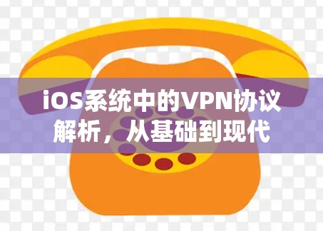 iOS系统中的VPN协议解析,从基础到现代 iOS系统中的VPN协议解析,从基础到现代