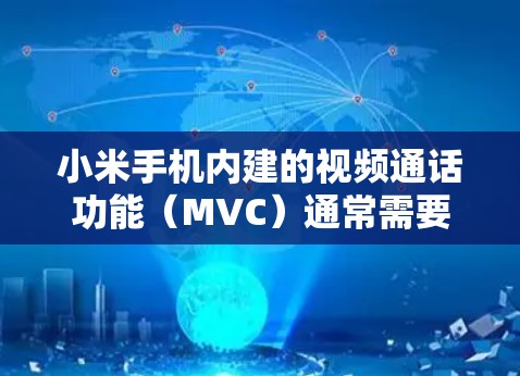 小米手机内建的视频通话功能(MVC)通常需要VPN来保护用户数据。以下是对小米手机视频通话和相关功能的总结