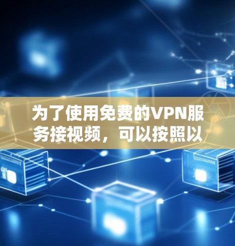 为了使用免费的VPN服务接视频,可以按照以下步骤操作