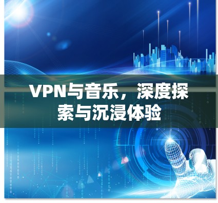 VPN与音乐，深度探索与沉浸体验