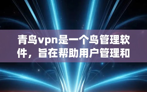 青鸟vpn是一个鸟管理软件,旨在帮助用户管理和监控鸟群。以下是使用青鸟vpn的步骤指南 青鸟vpn是一个鸟管理软件,旨在帮助用户管理和监控鸟群。以下是使用青鸟vpn的步骤指南