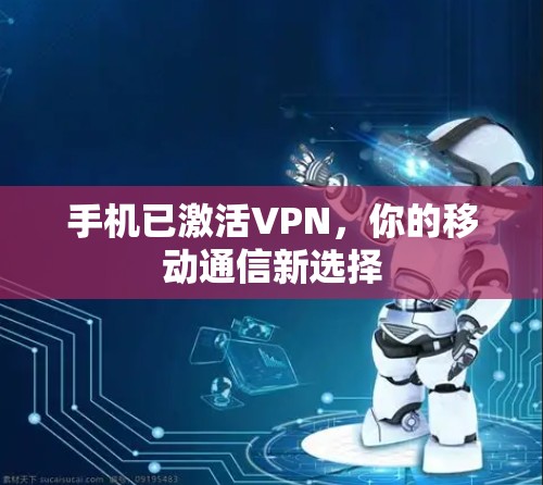 手机已激活VPN,你的移动通信新选择 手机已激活VPN,你的移动通信新选择