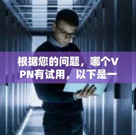 根据您的问题，哪个VPN有试用，以下是一些常见的VPN服务及其特点
