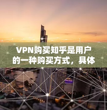 VPN购买知乎是用户的一种购买方式,具体取决于他们选择的平台。以下是一些常见的购买方式 VPN购买知乎是用户的一种购买方式,具体取决于他们选择的平台。以下是一些常见的购买方式