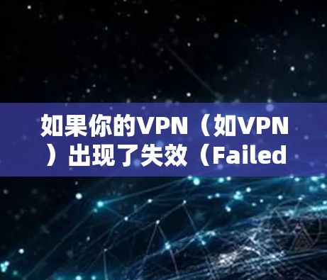 如果你的VPN(如VPN)出现了失效(Failed)的问题,可能是因为以下原因 如果你的VPN(如VPN)出现了失效(Failed)的问题,可能是因为以下原因