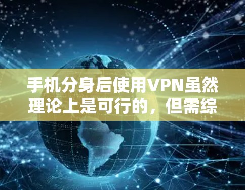 手机分身后使用VPN虽然理论上是可行的,但需综合考虑多方面因素,以确保安全性和隐私保护。以下是一些关键点 手机分身后使用VPN虽然理论上是可行的,但需综合考虑多方面因素,以确保安全性和隐私保护。以下是一些关键点