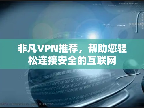 非凡VPN推荐,帮助您轻松连接安全的互联网 非凡VPN推荐,帮助您轻松连接安全的互联网