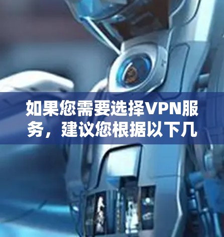 如果您需要选择VPN服务,建议您根据以下几点进行选择 如果您需要选择VPN服务,建议您根据以下几点进行选择