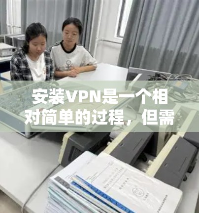 安装VPN是一个相对简单的过程,但需要明确目标服务器和选择合适的VPN服务。以下是详细的步骤指南 安装VPN是一个相对简单的过程,但需要明确目标服务器和选择合适的VPN服务。以下是详细的步骤指南