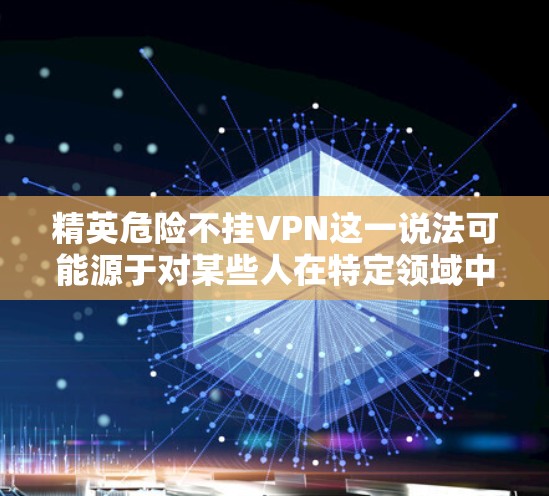 精英危险不挂VPN这一说法可能源于对某些人在特定领域中的高成就和风险的担忧。然而,每个个体在面对风险时都有自己的选择。以下是一些实用的建议,帮助您更好地保护自己 精英危险不挂VPN这一说法可能源于对某些人在特定领域中的高成就和风险的担忧。然而,每个个体在面对风险时都有自己的选择。以下是一些实用的建议,帮助您更好地保护自己