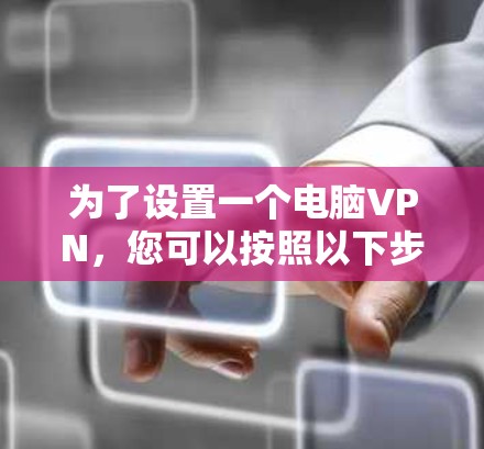 为了设置一个电脑VPN,您可以按照以下步骤进行 为了设置一个电脑VPN,您可以按照以下步骤进行