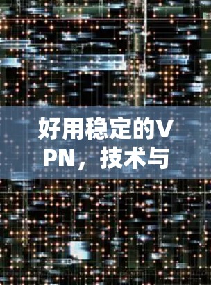 好用稳定的VPN,技术与安全的完美结合 好用稳定的VPN,技术与安全的完美结合