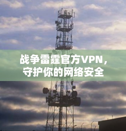 战争雷霆官方VPN，守护你的网络安全