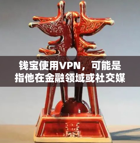 钱宝使用VPN,可能是指他在金融领域或社交媒体上使用VPN来访问外部网络,以便更好地完成金融交易、投资或其他活动。这种使用方式通常是为了保持安全、隐私或效率。下面是一些可能的情况 钱宝使用VPN,可能是指他在金融领域或社交媒体上使用VPN来访问外部网络,以便更好地完成金融交易、投资或其他活动。这种使用方式通常是为了保持安全、隐私或效率。下面是一些可能的情况