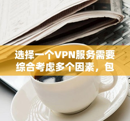 选择一个VPN服务需要综合考虑多个因素,包括需求、预算、安全性和使用体验。以下是一个结构化的推荐 选择一个VPN服务需要综合考虑多个因素,包括需求、预算、安全性和使用体验。以下是一个结构化的推荐