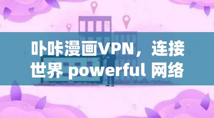 卟咔漫画VPN,连接世界 powerful 网络服务 卟咔漫画VPN,连接世界 powerful 网络服务