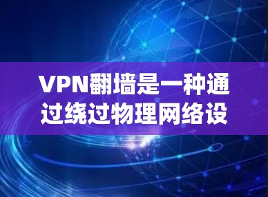VPN翻墙是一种通过绕过物理网络设备或绕过VPN服务器来访问互联网的技术。它通常涉及以下步骤 VPN翻墙是一种通过绕过物理网络设备或绕过VPN服务器来访问互联网的技术。它通常涉及以下步骤