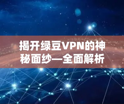 揭开绿豆VPN的神秘面纱—全面解析下载与体验