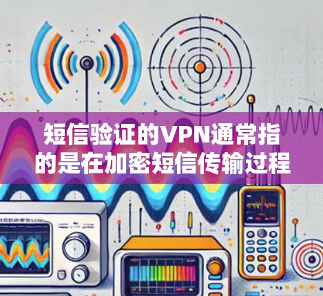 短信验证的VPN通常指的是在加密短信传输过程中使用VPN来确保信息的安全性。以下是一些关键点和解决方案 短信验证的VPN通常指的是在加密短信传输过程中使用VPN来确保信息的安全性。以下是一些关键点和解决方案