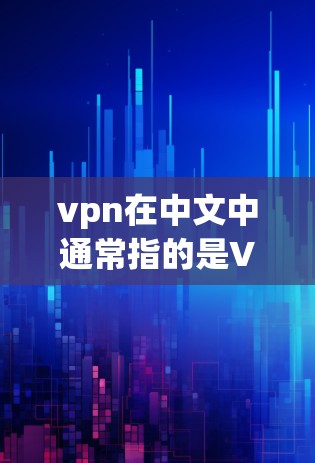 vpn在中文中通常指的是VPN,即虚拟网络(Virtual Network)VPN是一种通过网络来连接不同网络设备的技术,旨在提供访问外部互联网的能力。以下是关于VPN的一些解释和使用方法 vpn在中文中通常指的是VPN,即虚拟网络(Virtual Network)VPN是一种通过网络来连接不同网络设备的技术,旨在提供访问外部互联网的能力。以下是关于VPN的一些解释和使用方法