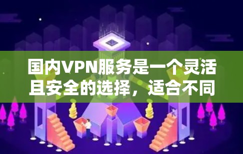 国内VPN服务是一个灵活且安全的选择,适合不同需求的用户。以下是一个结构化的指南,帮助您更好地选择和使用国内VPN服务 国内VPN服务是一个灵活且安全的选择,适合不同需求的用户。以下是一个结构化的指南,帮助您更好地选择和使用国内VPN服务