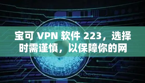 宝可 VPN 软件 223,选择时需谨慎,以保障你的网络安全 宝可 VPN 软件 223,选择时需谨慎,以保障你的网络安全